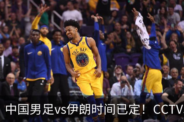 中国男足vs伊朗时间已定！CCTV5直播，力争两连胜