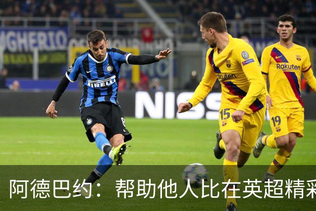 阿德巴约：帮助他人比在英超精彩进球更有意义